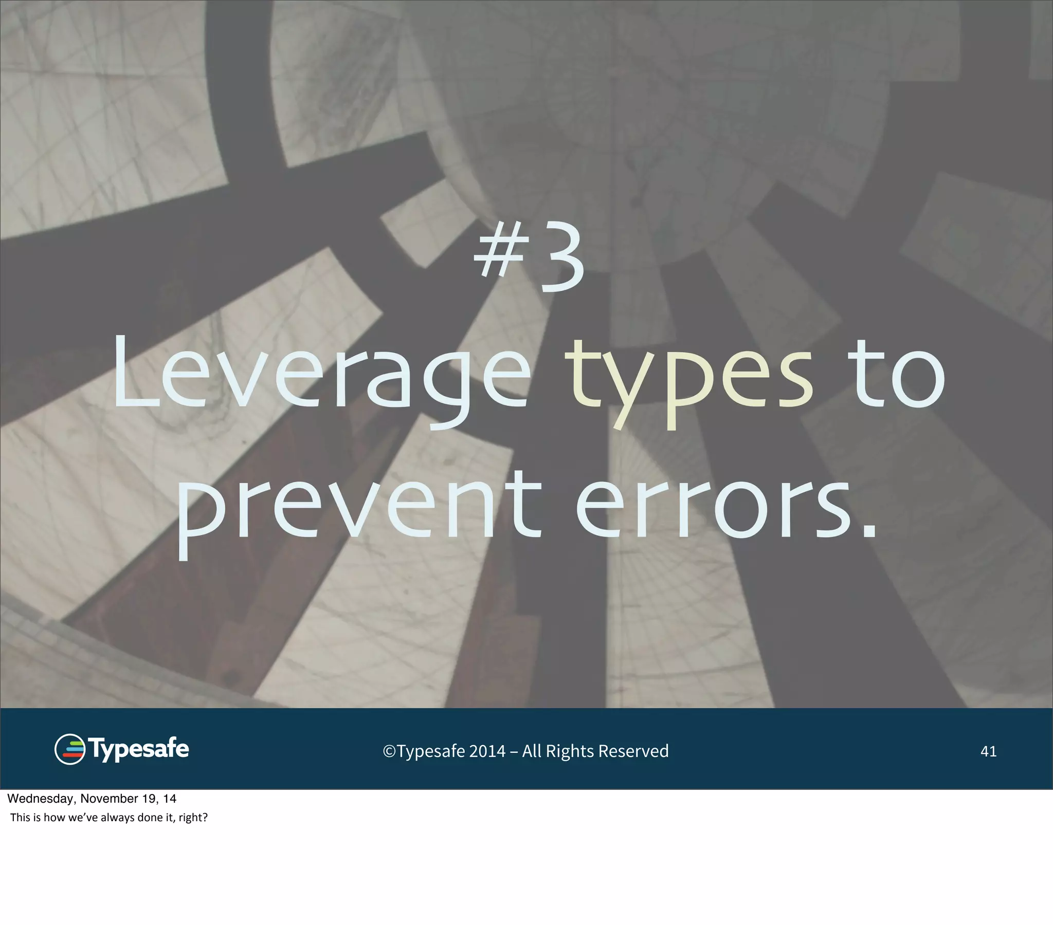 #3 
Leverage types to 
prevent errors. 
©Typesafe 2014 – All Rights Reserved 
41 
Wednesday, November 19, 14 
This 
is 
how 
we’ve 
always 
done 
it, 
right? 
 