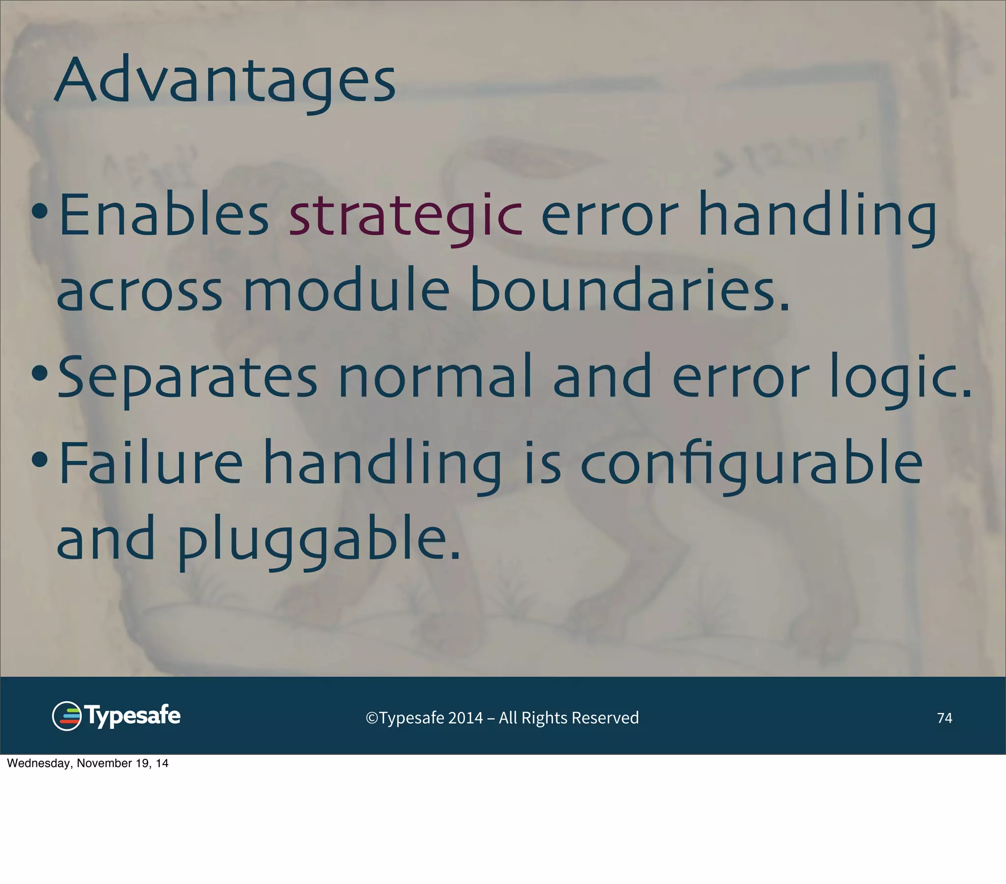 Advantages 
•Enables strategic error handling 
across module boundaries. 
•Separates normal and error logic. 
•Failure handling is configurable 
and pluggable. 
©Typesafe 2014 – All Rights Reserved 
74 
Wednesday, November 19, 14 
 