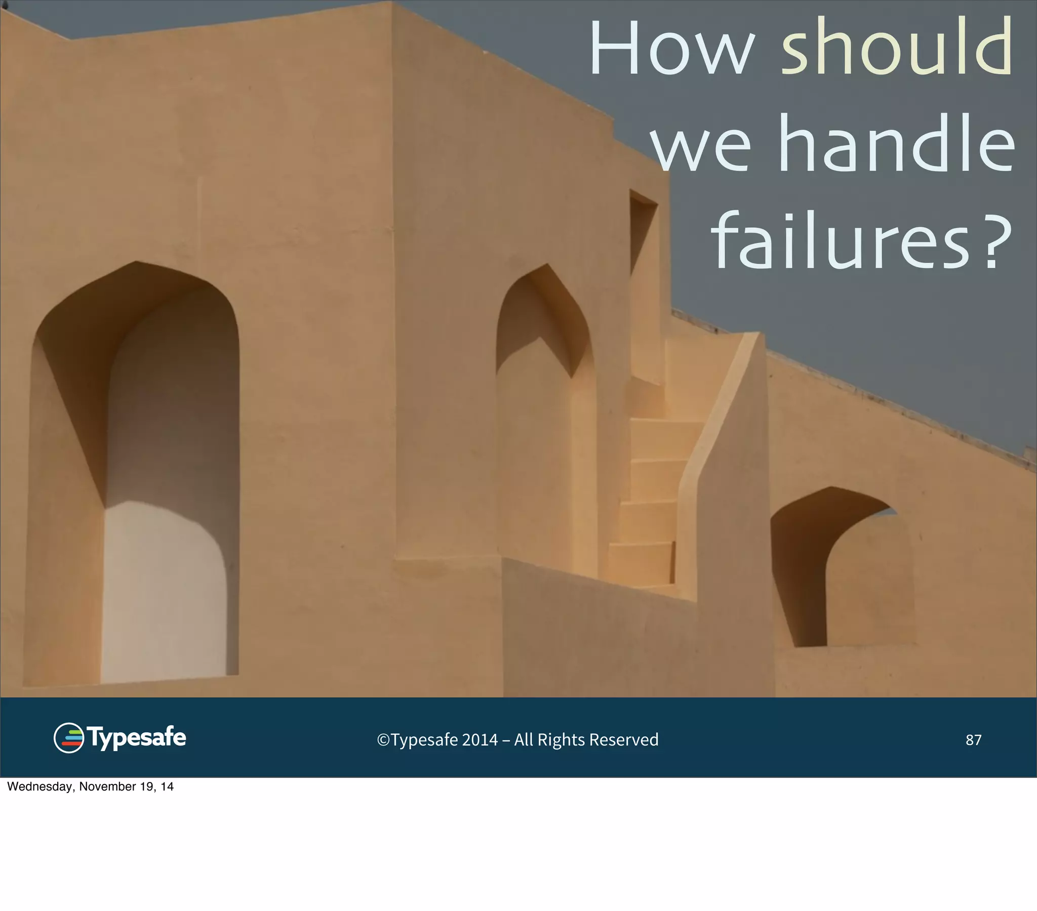 How should 
we handle 
failures? 
©Typesafe 2014 – All Rights Reserved 87 
Wednesday, November 19, 14 
 