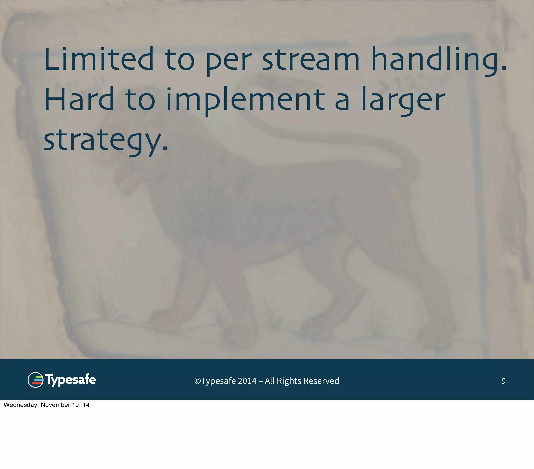 Limited to per stream handling. 
Hard to implement a larger 
strategy. 
©Typesafe 2014 – All Rights Reserved 9 
Wednesday, November 19, 14 
 