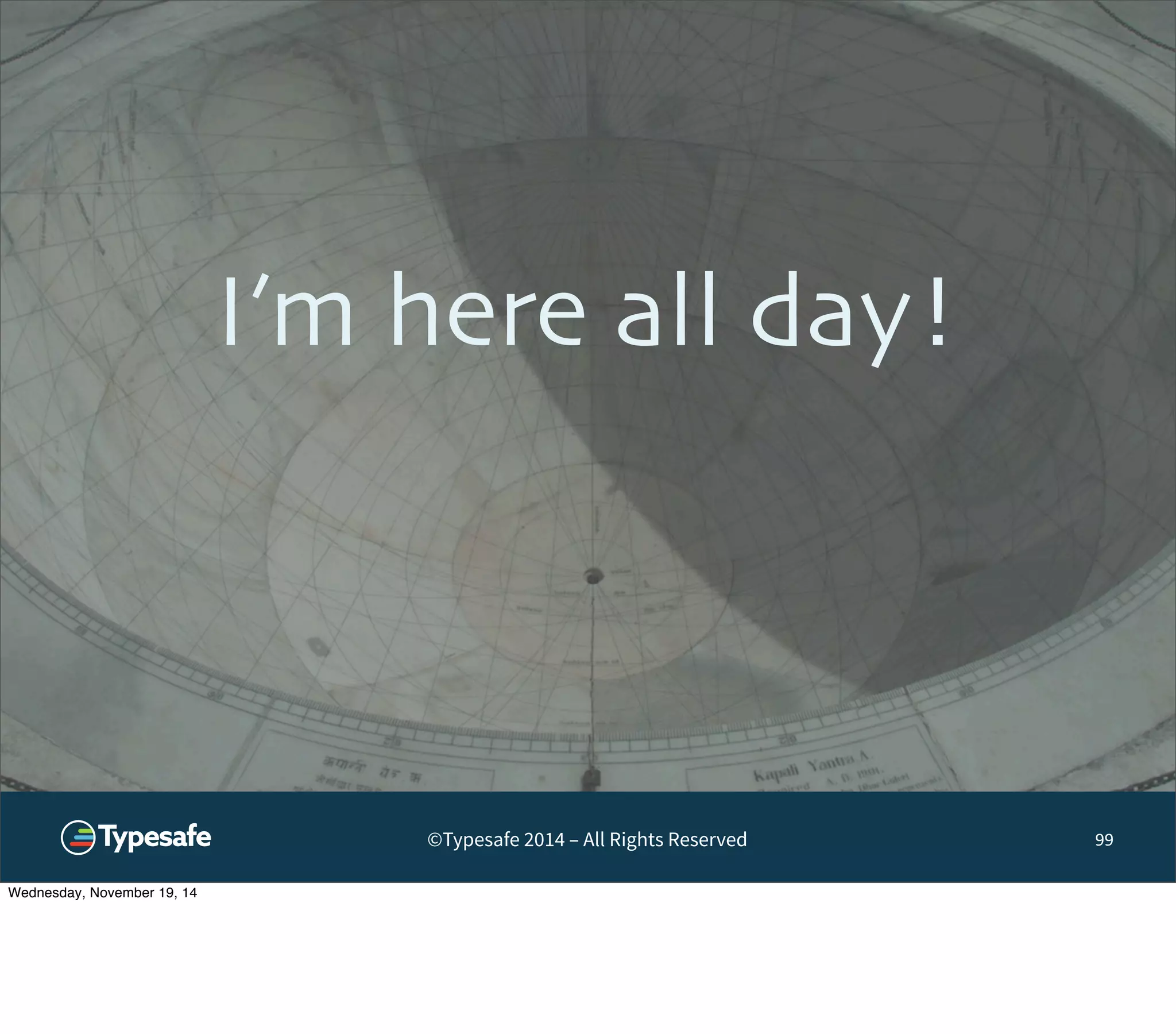 I’m here all day! 
©Typesafe 2014 – All Rights Reserved 
99 
Wednesday, November 19, 14 
 