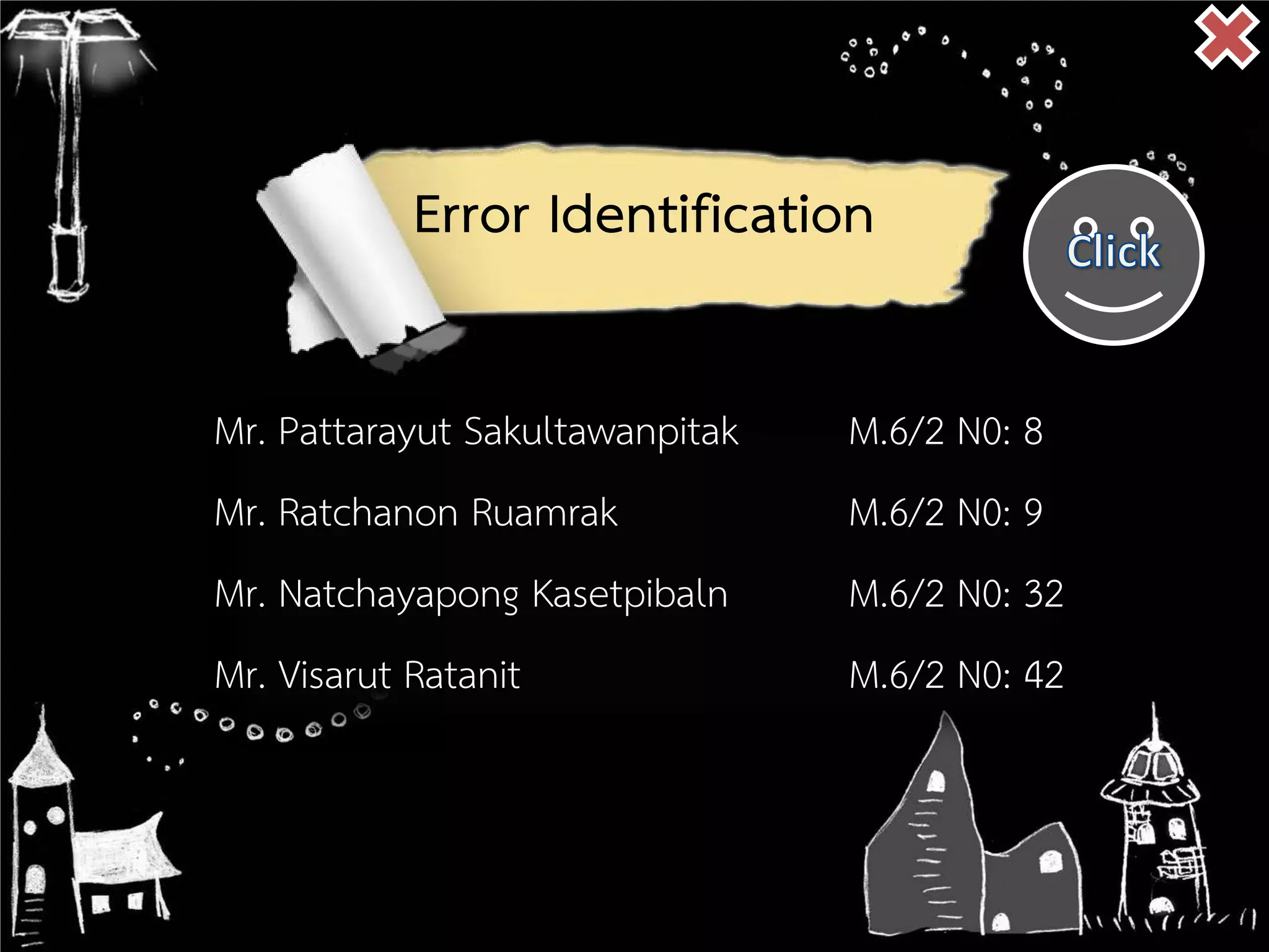 Mr. Pattarayut Sakultawanpitak M.6/2 N0: 8 
Mr. Ratchanon Ruamrak M.6/2 N0: 9 
Mr. Natchayapong Kasetpibaln M.6/2 N0: 32 
Mr. Visarut Ratanit M.6/2 N0: 42 
Error Identification  