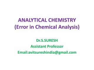 ANALYTICAL CHEMISTRY
(Error in Chemical Analysis)
Dr.S.SURESH
Assistant Professor
Email:avitsureshindia@gmail.com
 