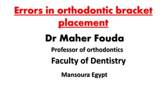 Errors in orthodontic bracket
placement
Dr Maher Fouda
Professor of orthodontics
Faculty of Dentistry
Mansoura Egypt
 