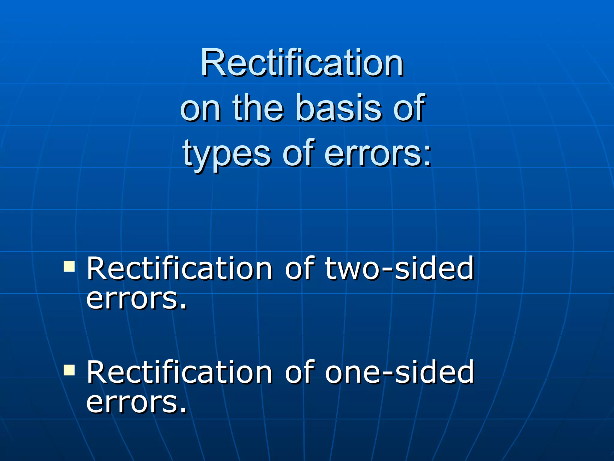 Rectification
          on the basis of
          types of errors:

   Rectification of two-sided
    errors.

   Rectification of one-sided
    errors.
 