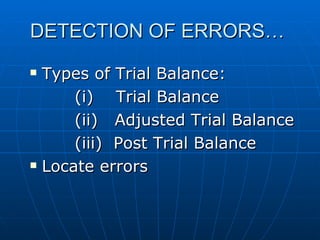 DETECTION OF ERRORS…
   Types of Trial Balance:
        (i) Trial Balance
        (ii) Adjusted Trial Balance
        (iii) Post Trial Balance
   Locate errors
 