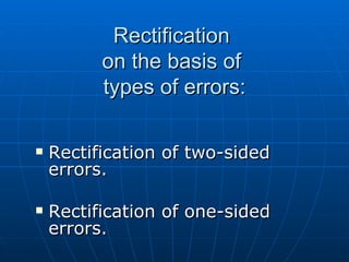 Rectification
          on the basis of
          types of errors:

   Rectification of two-sided
    errors.

   Rectification of one-sided
    errors.
 