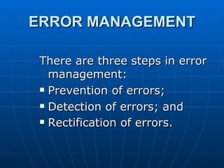 ERROR MANAGEMENT

 There are three steps in error
   management:
  Prevention of errors;

  Detection of errors; and

  Rectification of errors.
 