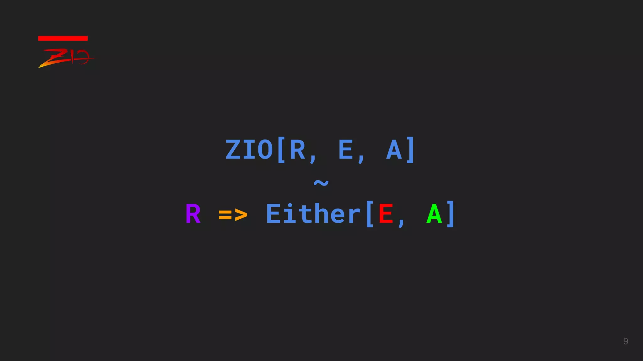 9
ZIO[R, E, A]
~
R => Either[E, A]
 