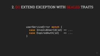 42
2. DO EXTEND EXCEPTION WITH SEALED TRAITS
userServiceError match {
case InvalidUserId(id) => ...
case ExpiredAuth(id) => ...
}
 