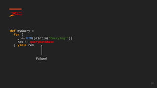 59
Failure!
def myQuery =
for {
_ <- UIO(println(“Querying!”))
res <- queryDatabase
} yield res
 