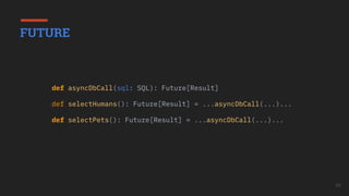 54
def asyncDbCall(sql: SQL): Future[Result]
def selectHumans(): Future[Result] = ...asyncDbCall(...)...
def selectPets():...