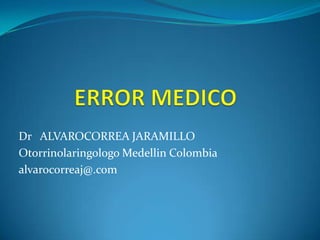 Dr ALVAROCORREA JARAMILLO
Otorrinolaringologo Medellin Colombia
alvarocorreaj@.com

 