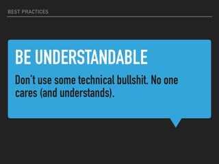 BE UNDERSTANDABLE
Don’t use some technical bullshit. No one
cares (and understands).
BEST PRACTICES
 
