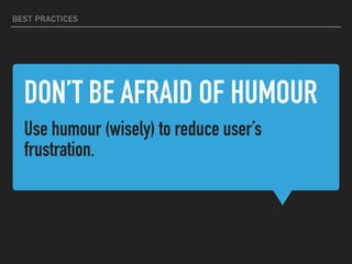 DON’T BE AFRAID OF HUMOUR
Use humour (wisely) to reduce user’s
frustration.
BEST PRACTICES
 
