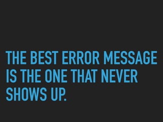 THE BEST ERROR MESSAGE
IS THE ONE THAT NEVER
SHOWS UP.
 