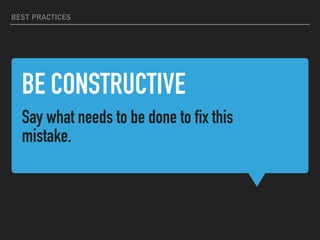 BE CONSTRUCTIVE
Say what needs to be done to fix this
mistake.
BEST PRACTICES
 
