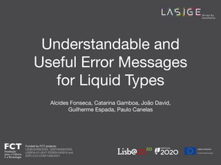 Understandable and
Useful Error Messages
for Liquid Types
Alcides Fonseca, Catarina Gamboa, João David,
Guilherme Espada, Paulo Canelas
Funded by FCT projects:

UIDB/00408/2020, UIDP/00408/2020

LISBOA-01-0247-FEDER-045915 and

EXPL/CCI-COM/1306/2021
 
