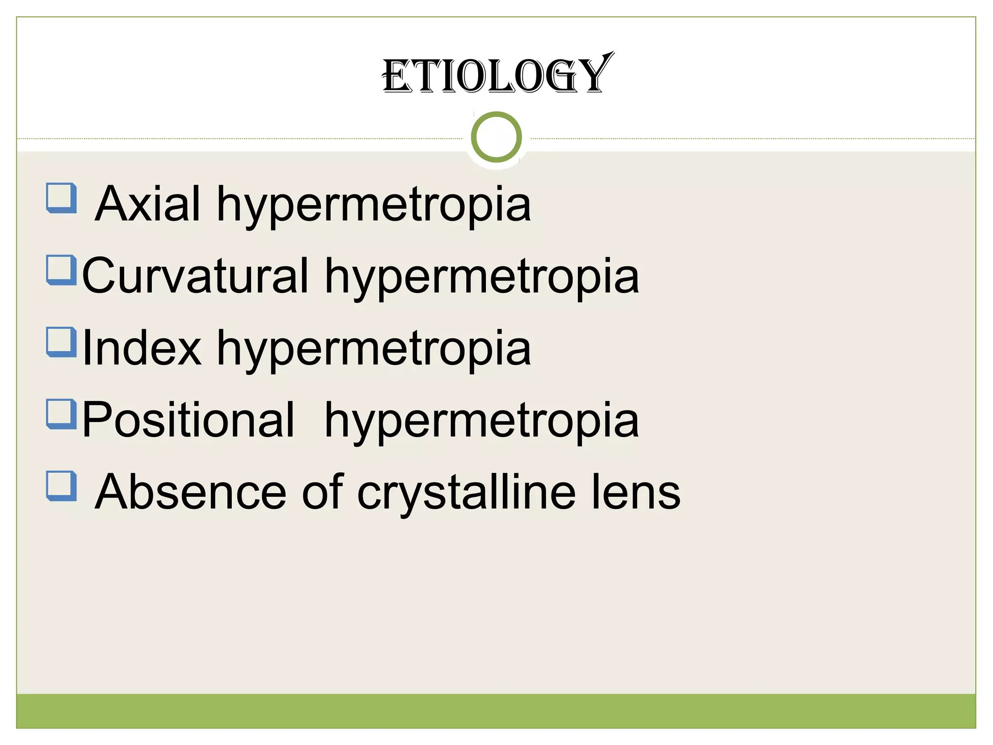 ETIOLOGY
 Axial hypermetropia
Curvatural hypermetropia
Index hypermetropia
Positional hypermetropia
 Absence of crystalline lens
 