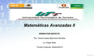 Matemáticas Avanzadas ll
ERROR POR DEFECTO
Por: Yesica Lizbet Altamirano Morales
Lic. Edgar Mata
Torreón Coahuila. 08/abril/2015
 