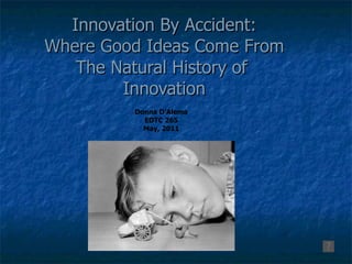 Innovation By Accident: Where Good Ideas Come From The Natural History of  Innovation Donna D’Alema EDTC 265 May, 2011 