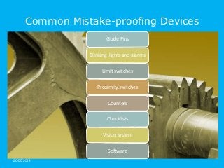 20/05/2014
Common Mistake-proofing Devices
Guide Pins
Blinking lights and alarms
Limit switches
Proximity switches
Counters
Checklists
Vision system
Software
 