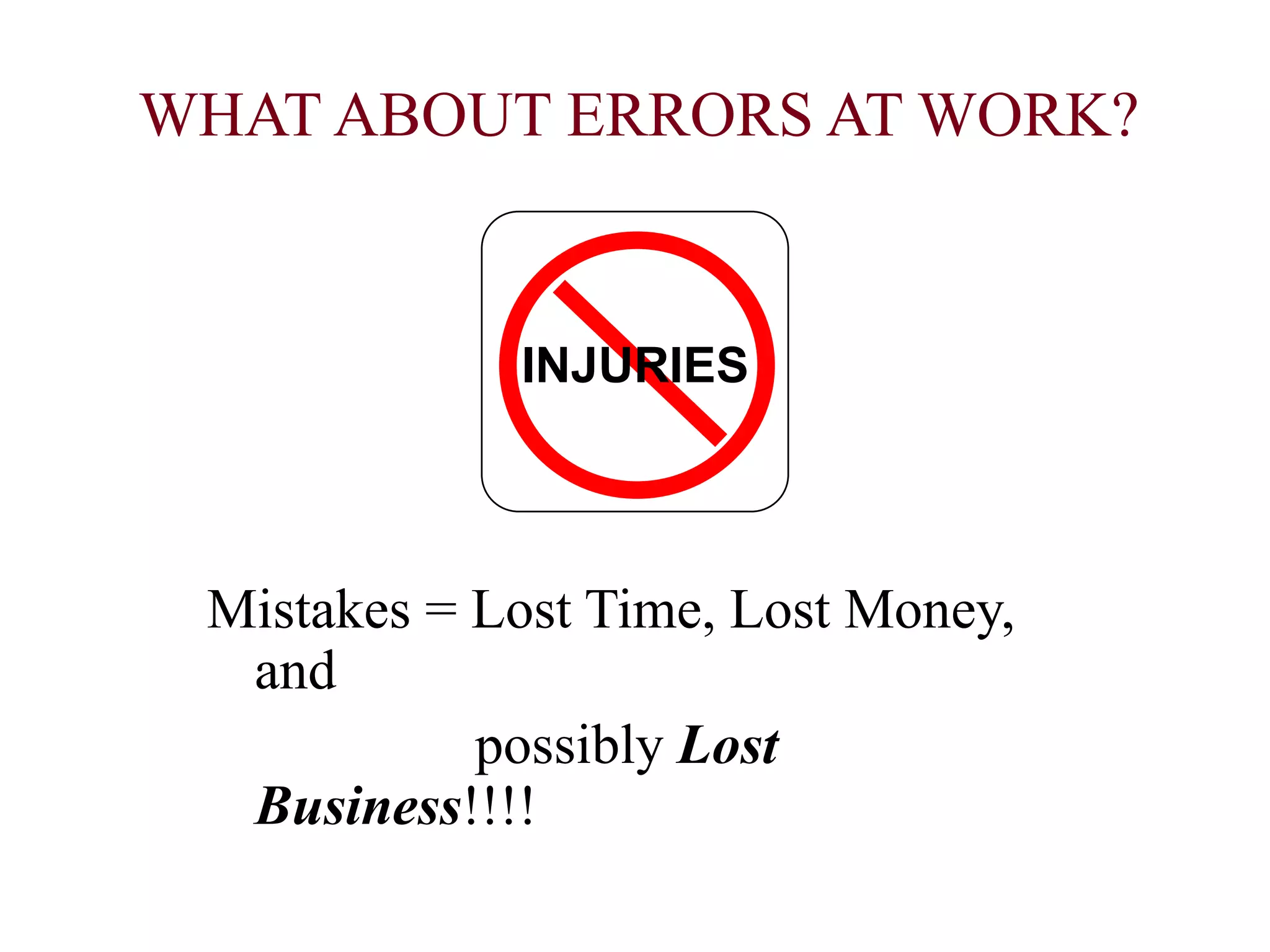 WHAT ABOUT ERRORS AT WORK?
Mistakes = Lost Time, Lost Money,
and
possibly Lost
Business!!!!
INJURIES
 