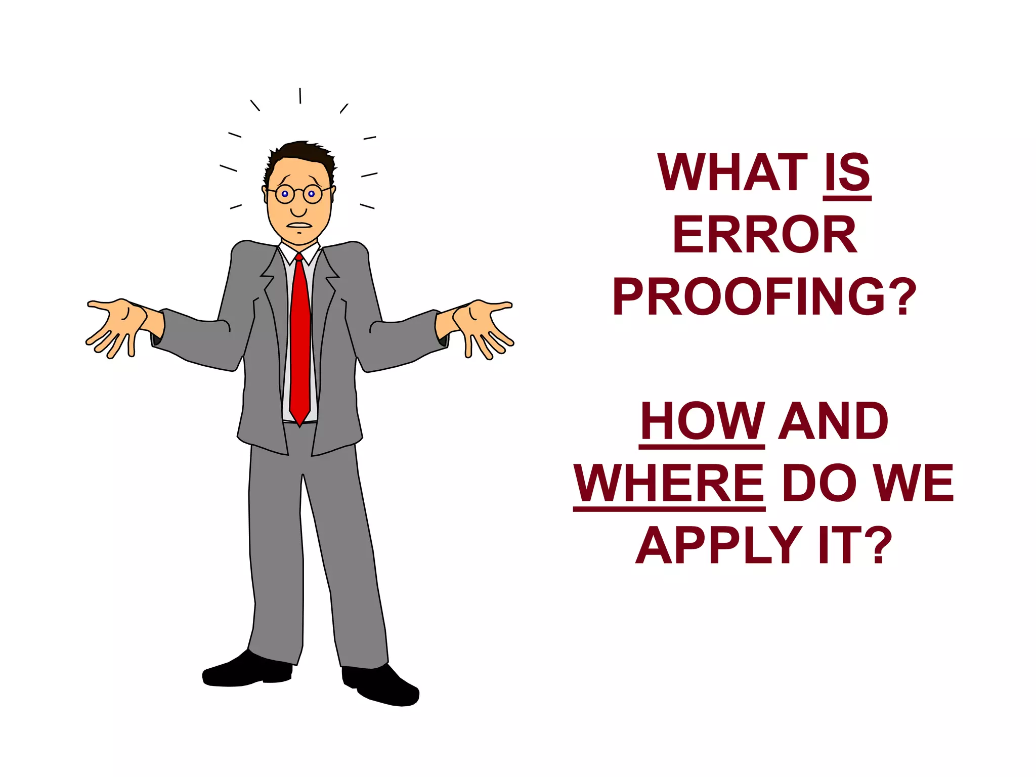 WHAT IS
ERROR
PROOFING?
HOW AND
WHERE DO WE
APPLY IT?
 