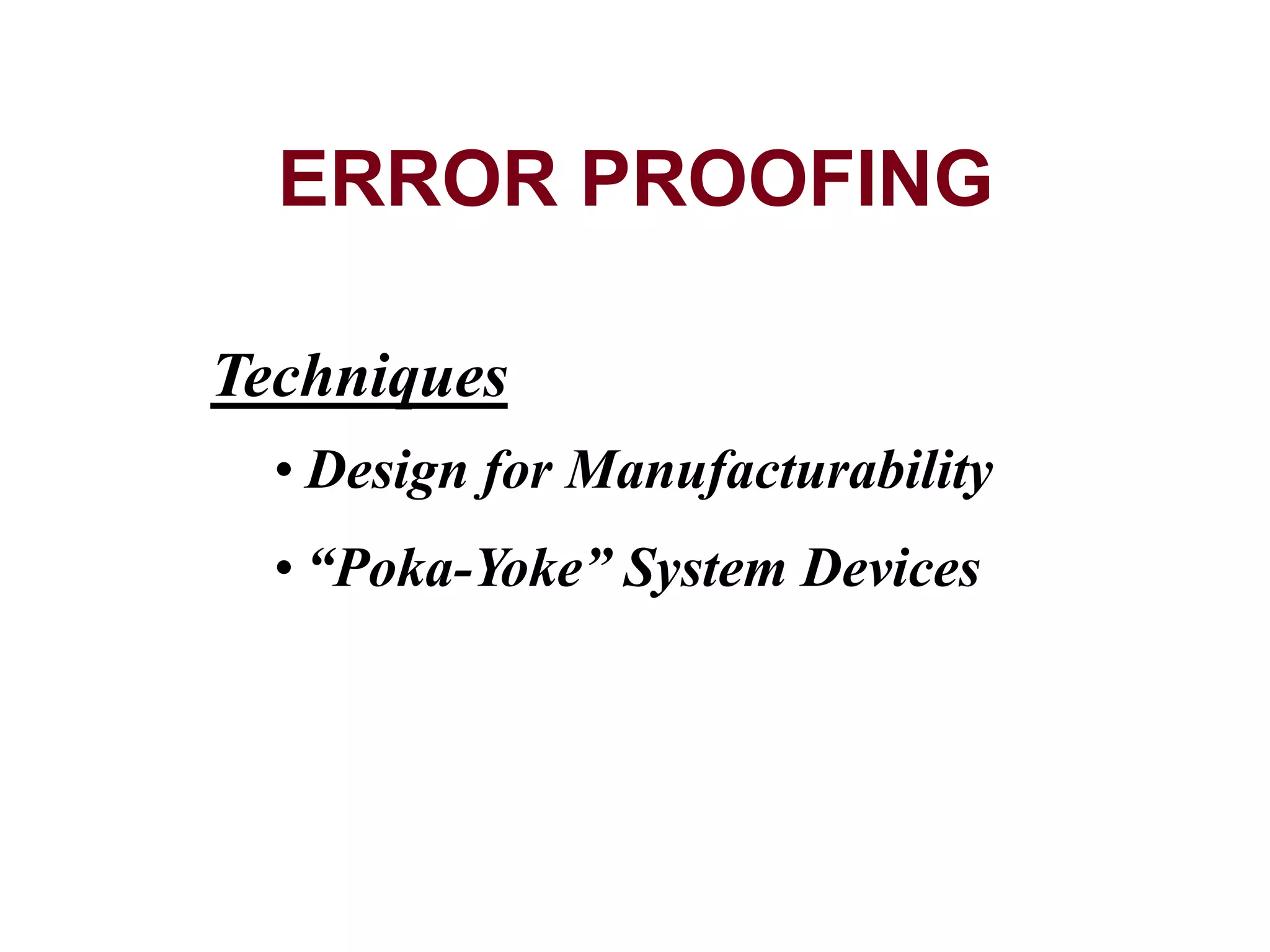 Techniques
• Design for Manufacturability
• “Poka-Yoke” System Devices
ERROR PROOFING
 