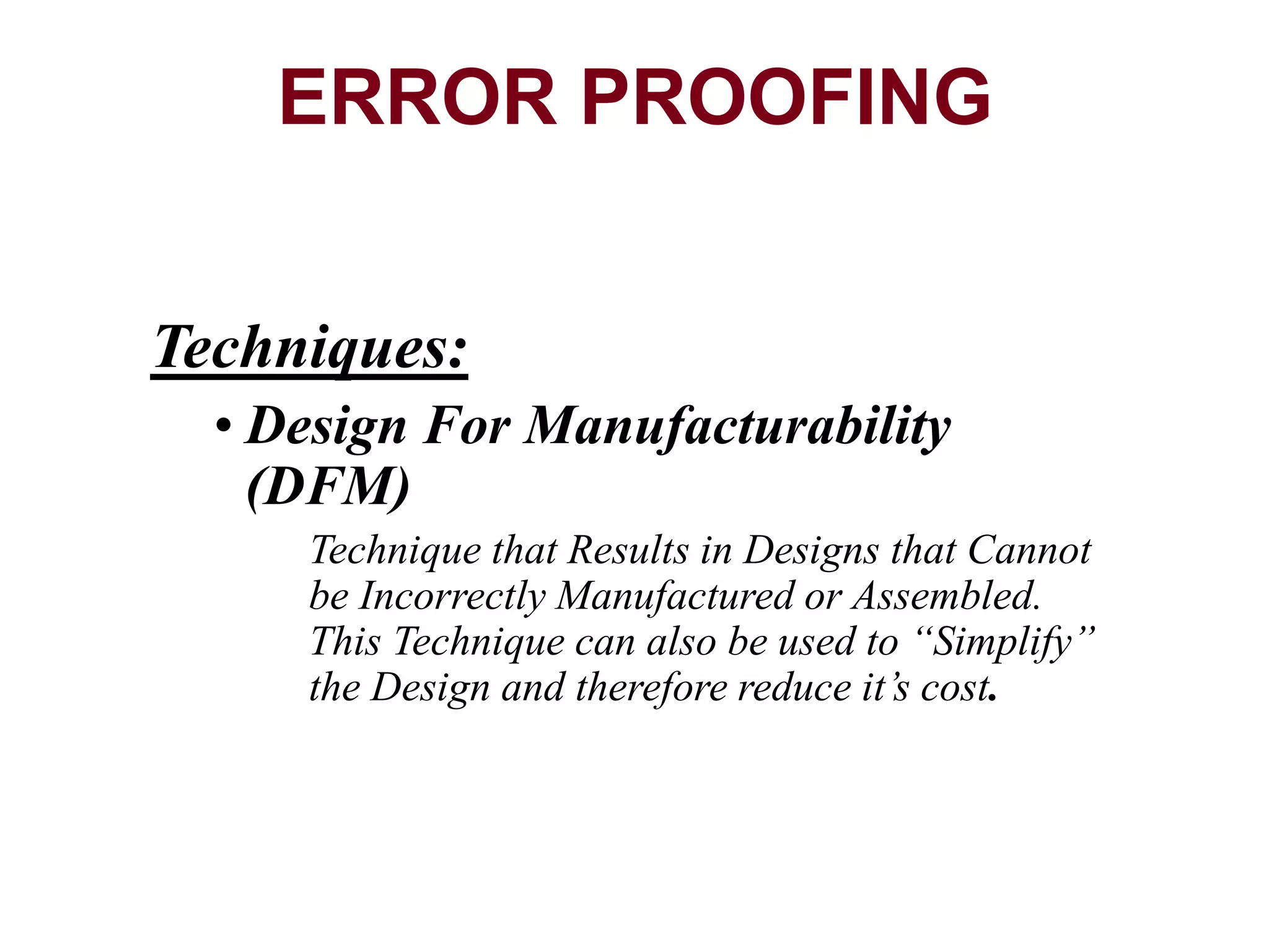Techniques:
• Design For Manufacturability
(DFM)
Technique that Results in Designs that Cannot
be Incorrectly Manufactured or Assembled.
This Technique can also be used to “Simplify”
the Design and therefore reduce it’s cost.
ERROR PROOFING
 