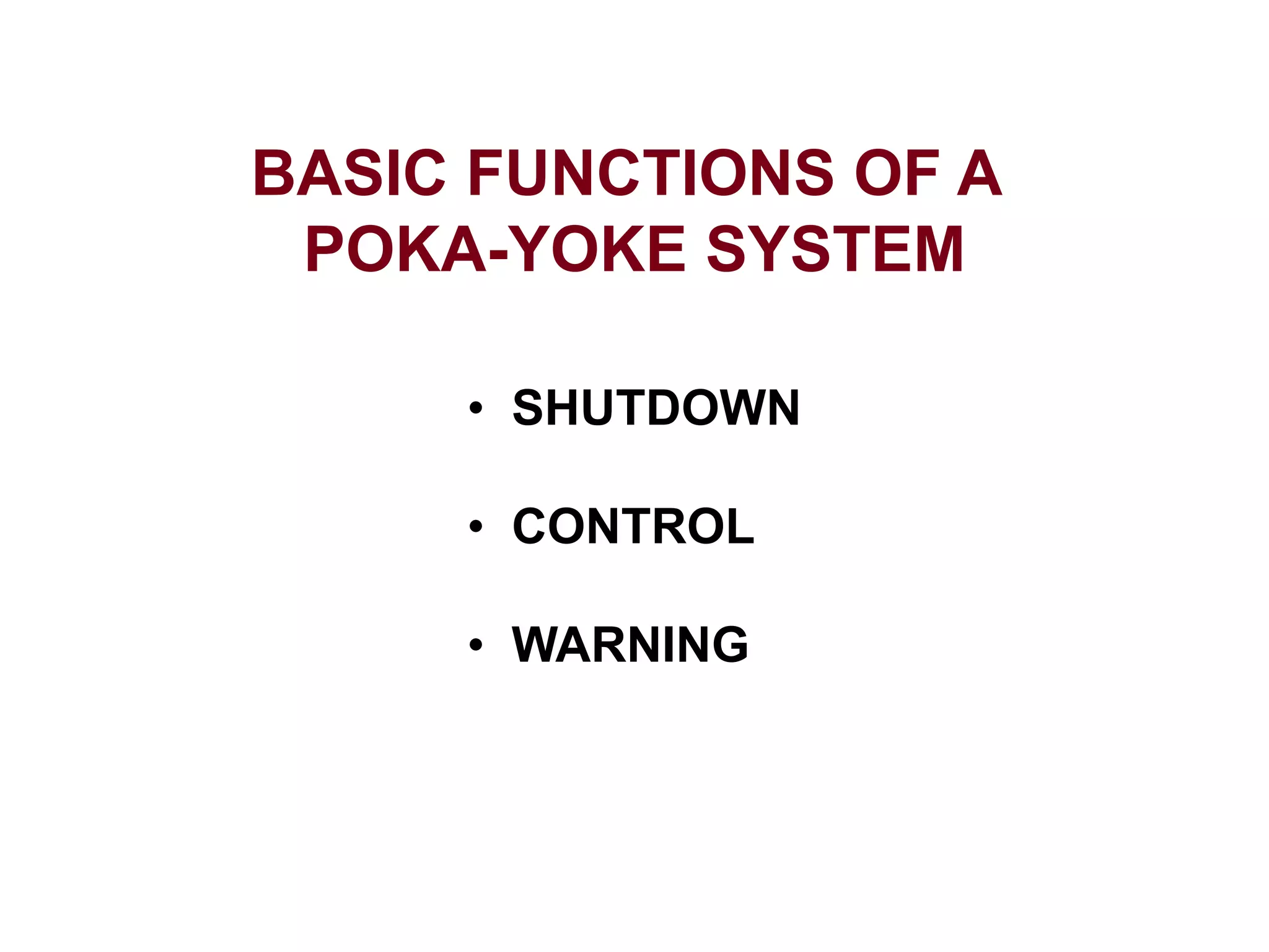BASIC FUNCTIONS OF A
POKA-YOKE SYSTEM
• SHUTDOWN
• CONTROL
• WARNING
 