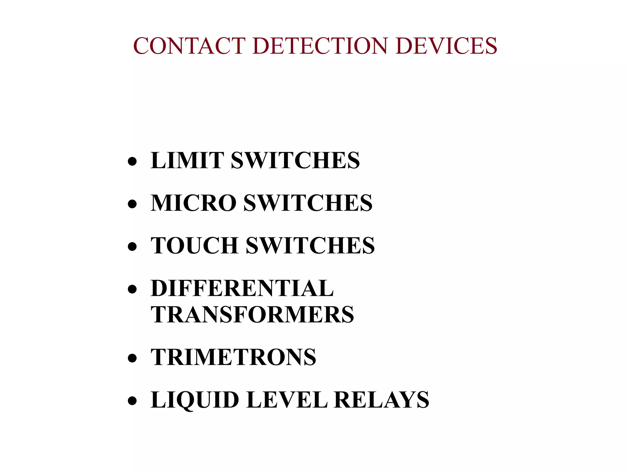 CONTACT DETECTION DEVICES
 LIMIT SWITCHES
 MICRO SWITCHES
 TOUCH SWITCHES
 DIFFERENTIAL
TRANSFORMERS
 TRIMETRONS
 LIQUID LEVEL RELAYS
 