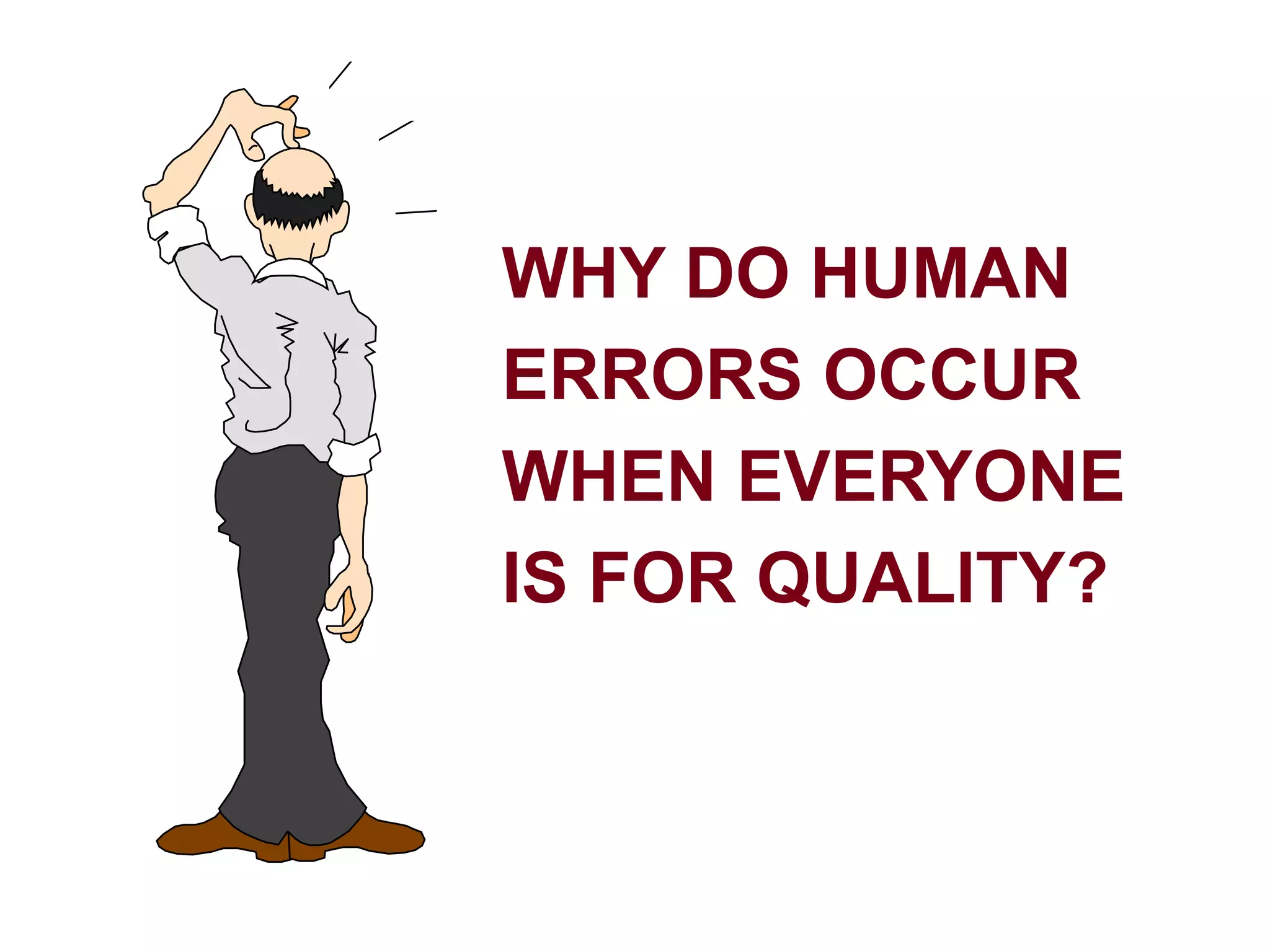 WHY DO HUMAN
ERRORS OCCUR
WHEN EVERYONE
IS FOR QUALITY?
 