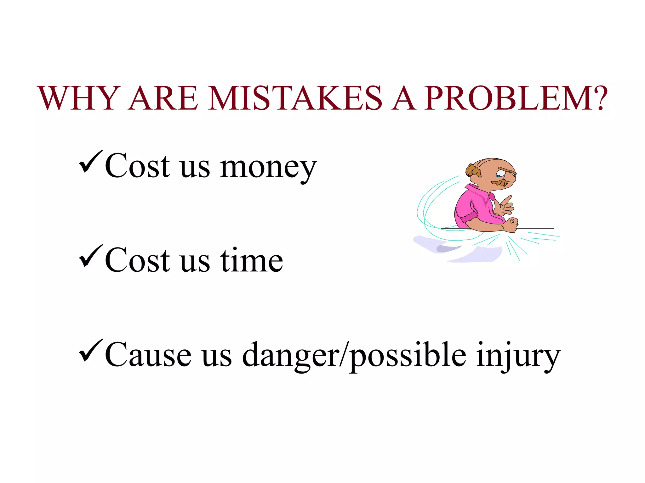 WHY ARE MISTAKES A PROBLEM?
Cost us money
Cost us time
Cause us danger/possible injury
 