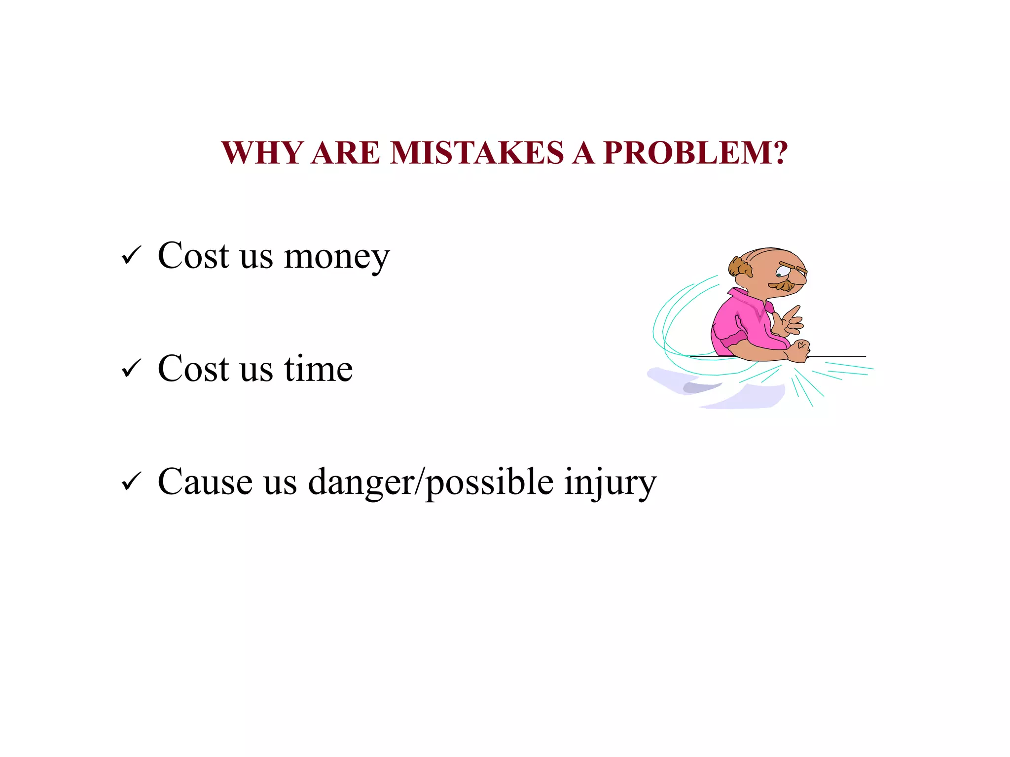 WHY ARE MISTAKES A PROBLEM?
 Cost us money
 Cost us time
 Cause us danger/possible injury
 
