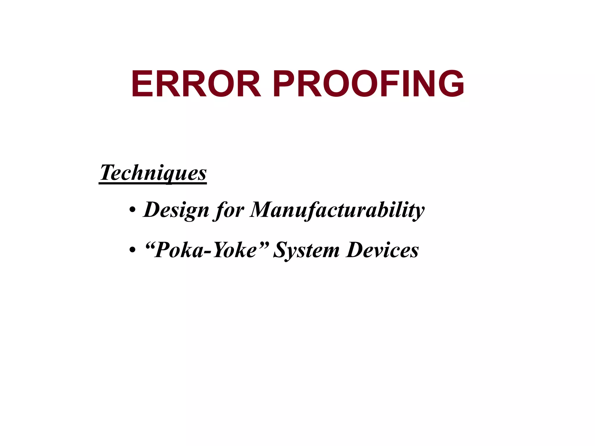 Techniques
• Design for Manufacturability
• “Poka-Yoke” System Devices
ERROR PROOFING
 