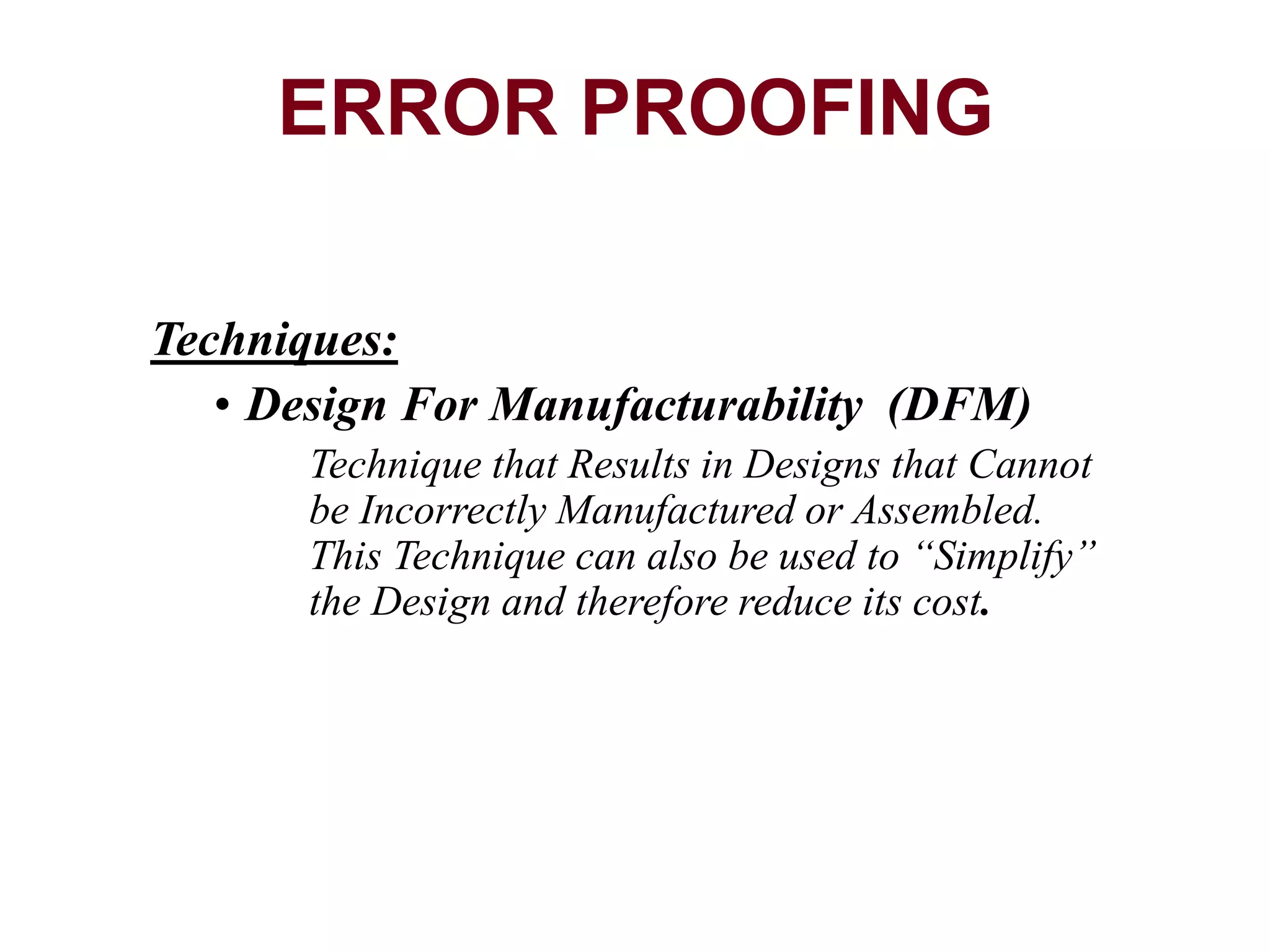 Techniques:
• Design For Manufacturability (DFM)
Technique that Results in Designs that Cannot
be Incorrectly Manufactured or Assembled.
This Technique can also be used to “Simplify”
the Design and therefore reduce its cost.
ERROR PROOFING
 