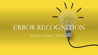 ERROR RECOGNITION
English A Paper 1 Practice
 