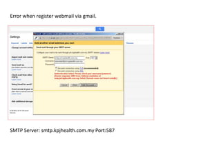 Error when register webmail via gmail.
SMTP Server: smtp.kpjhealth.com.my Port:587
 