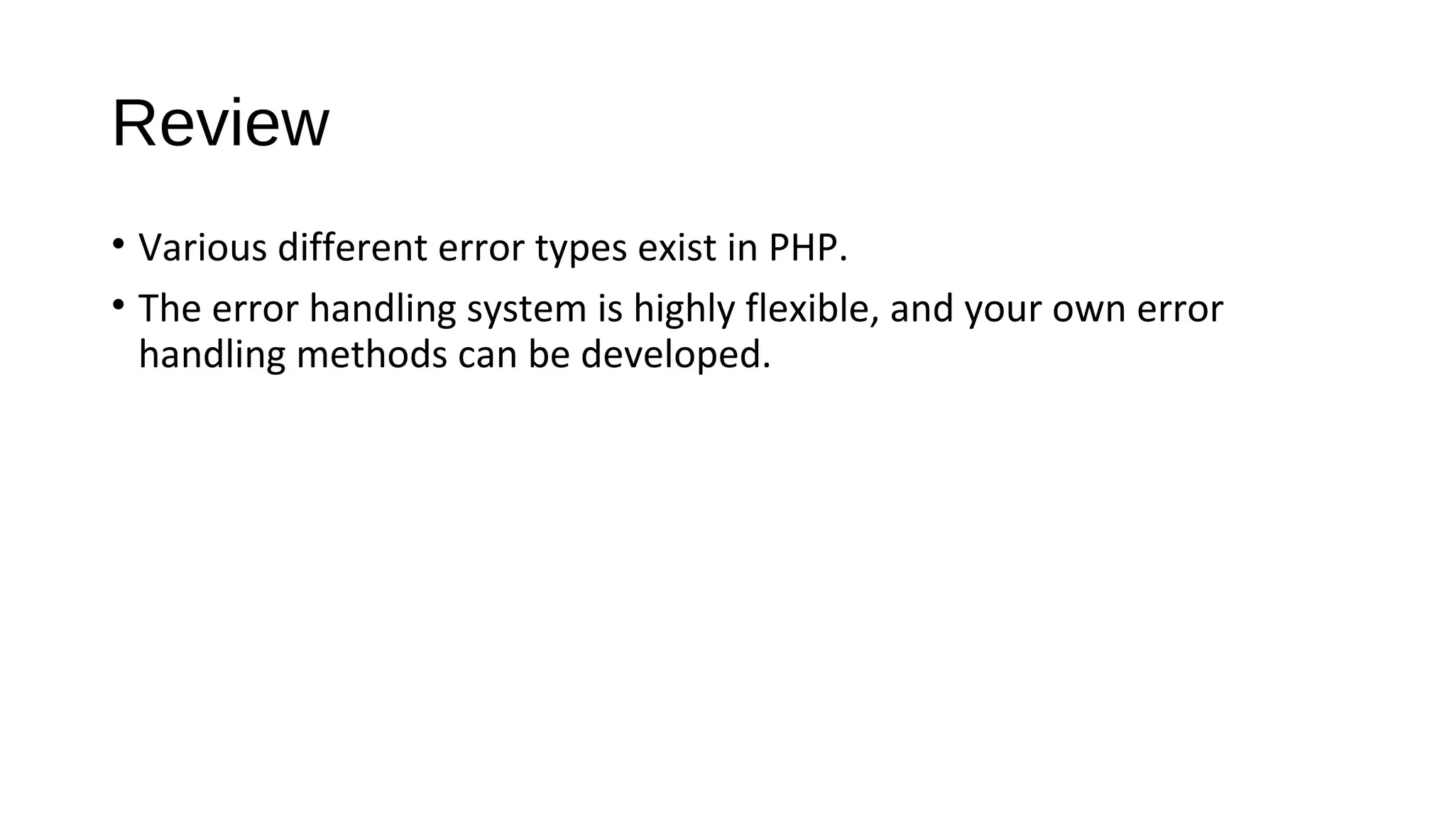 Review
• Various different error types exist in PHP.
• The error handling system is highly flexible, and your own error
handling methods can be developed.
 