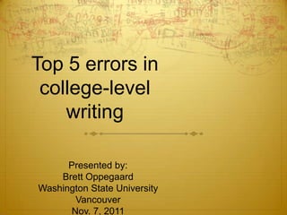 Top 5 errors in
 college-level
    writing

      Presented by:
    Brett Oppegaard
Washington State University
       Vancouver
      Nov. 7, 2011
 