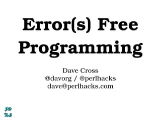 Error(s) Free
Programming
Dave Cross
@davorg / @perlhacks
dave@perlhacks.com
 