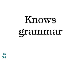 Knows
grammar
 