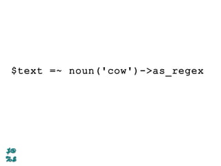 $text =~ noun('cow')->as_regex
 