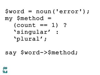 $word = noun('error');
my $method =
(count == 1) ?
‘singular’ :
‘plural’;
say $word->$method;
 