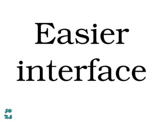 Easier
interface
 