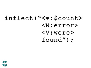 inflect(“<#:$count>
<N:error>
<V:were>
found”);
 