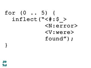 for (0 .. 5) {
inflect(“<#:$_>
<N:error>
<V:were>
found”);
}
 