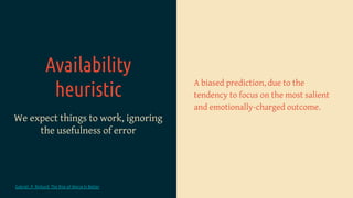 Availability
heuristic
We expect things to work, ignoring
the usefulness of error
A biased prediction, due to the
tendency...