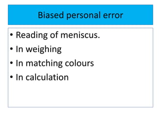 Biased personal error
• Reading of meniscus.
• In weighing
• In matching colours
• In calculation
 